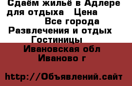 Сдаём жильё в Адлере для отдыха › Цена ­ 550-600 - Все города Развлечения и отдых » Гостиницы   . Ивановская обл.,Иваново г.